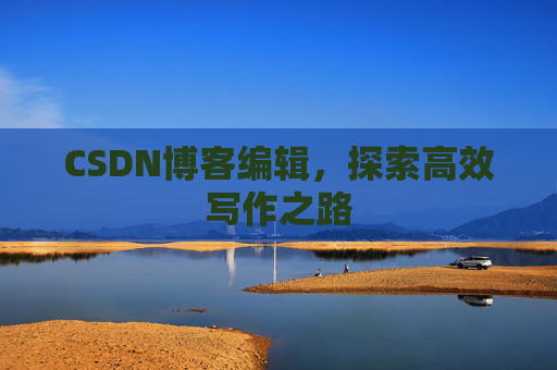 CSDN博客编辑，探索高效写作之路